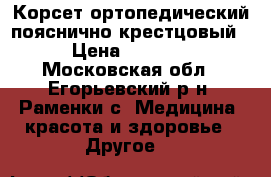 Корсет ортопедический пояснично-крестцовый › Цена ­ 8 000 - Московская обл., Егорьевский р-н, Раменки с. Медицина, красота и здоровье » Другое   